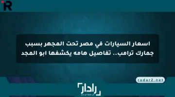 أسعار السيارات في مصر تحت المجهر بسبب جمارك ترامب.. تفاصيل هامة يكشفها أبو المجد